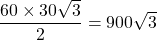 \dfrac{60 \times 30 \sqrt{3}}{2} = 900 \sqrt{3}