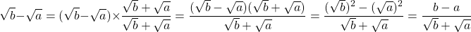 \[ \sqrt{b} - \sqrt{a} = (\sqrt{b} - \sqrt{a}) \times \dfrac{\sqrt{b} + \sqrt{a}}{\sqrt{b} + \sqrt{a}} = \dfrac{(\sqrt{b} - \sqrt{a} )(\sqrt{b} + \sqrt{a})}{\sqrt{b} + \sqrt{a}} = \dfrac{(\sqrt{b})^2 - (\sqrt{a})^2}{\sqrt{b} + \sqrt{a}} = \dfrac{b - a}{\sqrt{b} + \sqrt{a}} \]