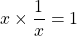 x \times \dfrac{1}{x} = 1