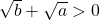 \sqrt{b} + \sqrt{a} > 0