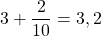 3 + \dfrac{2}{10} = 3,2