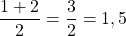 \dfrac{1 + 2}{2} = \dfrac{3}{2} = 1,5