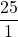 \dfrac{25}{1}