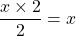 \dfrac{x \times 2}{2} = x