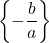 \left \lbrace -\dfrac{b}{a} \right \rbrace