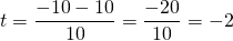 t = \dfrac{-10 - 10}{10} = \dfrac{-20}{10} = -2