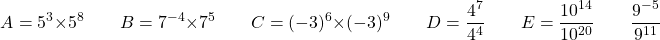 \[ A = 5^3 \times 5^8 \qquad B = 7^{-4} \times 7^5 \qquad C = (-3)^6 \times (-3)^9 \qquad D = \dfrac{4^7}{4^4} \qquad E = \dfrac{10^{14}}{10^{20}} \qquad \dfrac{9^{-5}}{9^{11}} \]