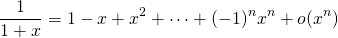 \[ \dfrac{1}{1+x} = 1 - x + x^2 + \cdots + (-1)^n x^n + o(x^n) \]