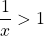 \dfrac{1}{x} > 1