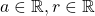 a \in \mathbb{R}, r \in \mathbb{R}