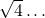 \sqrt{4} \dots