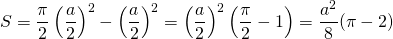 S = \dfrac{\pi}{2} \left ( \dfrac{a}{2} \right ) ^2 - \left ( \dfrac{a}{2} \right ) ^2 = \left ( \dfrac{a}{2} \right ) ^2 \left ( \dfrac{\pi}{2} - 1 \right ) = \dfrac{a^2}{8} (\pi - 2)