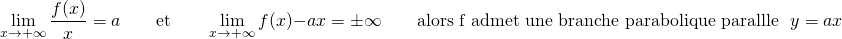 \[ \lim_{x \to +\infty} \dfrac{f(x)}{x}= a \qquad \text{et} \qquad \lim_{x \to +\infty} f(x) - ax = \pm\infty \qquad \text{alors f admet une branche parabolique parallèle à }y=ax \]