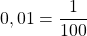 0,01 = \dfrac{1}{100}