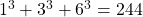 1^3 + 3^3 + 6^3  = 244