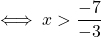 \iff x > \dfrac{-7}{-3}