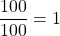 \dfrac{100}{100} = 1