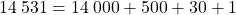 {14 \: 531} = {14 \: 000} + 500 + 30 + 1