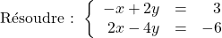 \[ \text{Résoudre : }\left\{ \begin{array}{rcr} -x+2y & = & 3 \\ 2x-4y & = & -6 \\ \end{array} \right.\]