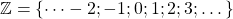 \mathbb{Z} = \lbrace \dots -2 ; -1 ; 0 ; 1 ; 2 ; 3 ; \dots \rbrace