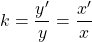 k = \dfrac{y'}{y} = \dfrac{x'}{x}