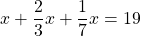 x + \dfrac{2}{3}x + \dfrac{1}{7}x = 19