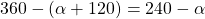 360 - (\alpha + 120) = 240° - \alpha