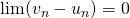 \lim (v_n - u_n) = 0