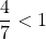 \dfrac{4}{7} < 1