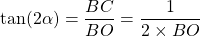 \tan(2 \alpha)=\dfrac{BC}{BO} = \dfrac{1}{2 \times BO}