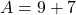 A = 9 + 7