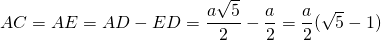 AC = AE = AD - ED = \dfrac{a\sqrt{5}}{2} - \dfrac{a}{2} = \dfrac{a}{2}(\sqrt{5}-1)}