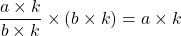 \dfrac{a \times k}{b \times k} \times (b \times k) = a \times k