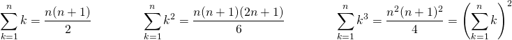 \[ \sum\limits_{k=1}^n k = \dfrac{n(n+1)}{2} \qquad \qquad \sum\limits _{k=1}^n k^2 = \dfrac{n(n+1)(2n+1)}{6} \qquad \qquad \sum\limits _{k=1}^n k^3 = \dfrac{n^2(n+1)^2}{4} = \left ( \sum\limits_{k=1}^n k \right )^2 \]