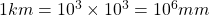 1 km = 10^3 \times 10^3 = 10^6 mm