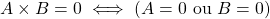 A \times B = 0 \iff (A = 0 \text{ ou } B = 0 )