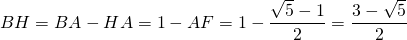 BH = BA - HA = 1 - AF = 1 - \dfrac{\sqrt{5} - 1}{2} = \dfrac{3-\sqrt{5}}{2}