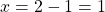 x=2-1=1