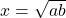 x = \sqrt{ab}