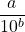 \dfrac{a}{10^b}