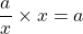 \dfrac{a}{x} \times x = a