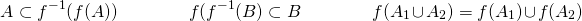 \[ A \subset f^{-1} (f(A)) \qquad \qquad f(f^{-1}(B) \subset B \qquad \qquad f(A_1 \cup A_2) = f(A_1) \cup f(A_2) \]