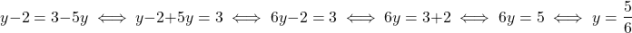 \[ y - 2 = 3 - 5y \iff y - 2 + 5y = 3 \iff 6y - 2 = 3 \iff 6y = 3 + 2 \iff 6y = 5 \iff y = \dfrac{5}{6} \]