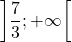 \left ] \dfrac{7}{3} ; +\infty \right [