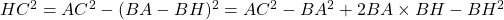 HC^2 = AC^2 - (BA - BH)^2 = AC^2 - BA^2 + 2 BA \times BH - BH^2