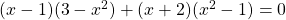 (x - 1)(3 - x^2) + (x + 2)(x^2 - 1) = 0