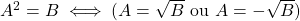 A^2 = B \iff (A = \sqrt{B} \text{ ou } A = -\sqrt{B})