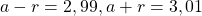 a-r = 2,99, a+r=3,01