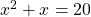 x^2 + x =20