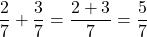 \dfrac{2}{7} + \dfrac{3}{7} = \dfrac{2+3}{7} = \dfrac{5}{7}